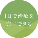 1日で治療を完了できる